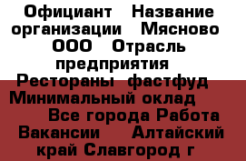 Официант › Название организации ­ Мясново, ООО › Отрасль предприятия ­ Рестораны, фастфуд › Минимальный оклад ­ 20 000 - Все города Работа » Вакансии   . Алтайский край,Славгород г.